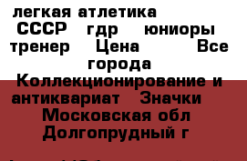 17.1) легкая атлетика :  1982 u - СССР - гдр  - юниоры  (тренер) › Цена ­ 299 - Все города Коллекционирование и антиквариат » Значки   . Московская обл.,Долгопрудный г.